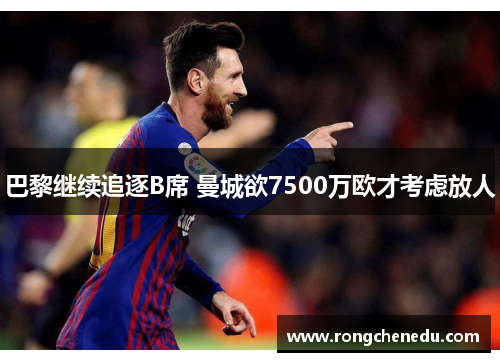 巴黎继续追逐B席 曼城欲7500万欧才考虑放人 巴黎继续追逐B席 曼城欲7500万欧才考虑放人