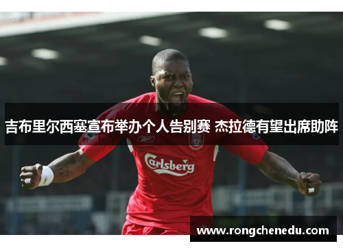 吉布里尔西塞宣布举办个人告别赛 杰拉德有望出席助阵 吉布里尔西塞宣布举办个人告别赛 杰拉德有望出席助阵