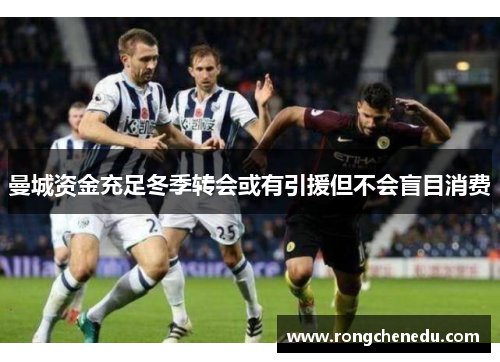 曼城资金充足冬季转会或有引援但不会盲目消费