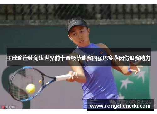 王欣瑜连续淘汰世界前十晋级草地赛四强巴多萨因伤退赛助力