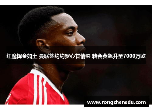 红魔挥金如土 曼联签约约罗心甘情愿 转会费飙升至7000万欧 红魔挥金如土 曼联签约约罗心甘情愿 转会费飙升至7000万欧