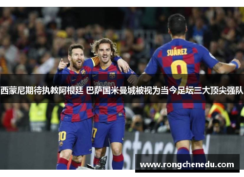 西蒙尼期待执教阿根廷 巴萨国米曼城被视为当今足坛三大顶尖强队 西蒙尼期待执教阿根廷 巴萨国米曼城被视为当今足坛三大顶尖强队