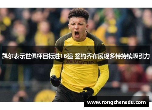 凯尔表示世俱杯目标进16强 签约乔布展现多特持续吸引力 凯尔表示世俱杯目标进16强 签约乔布展现多特持续吸引力