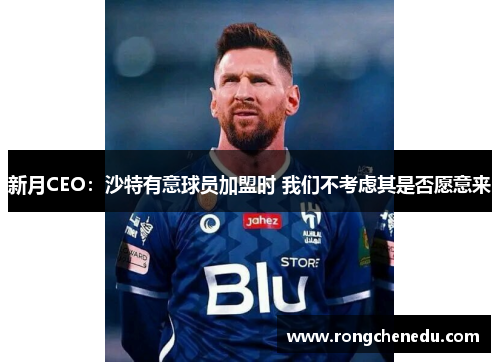 新月CEO：沙特有意球员加盟时 我们不考虑其是否愿意来
