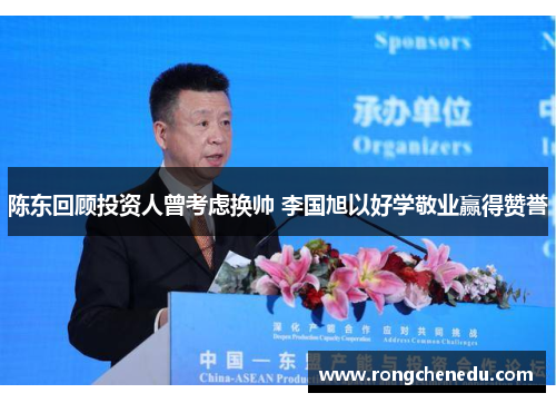 陈东回顾投资人曾考虑换帅 李国旭以好学敬业赢得赞誉 陈东回顾投资人曾考虑换帅 李国旭以好学敬业赢得赞誉