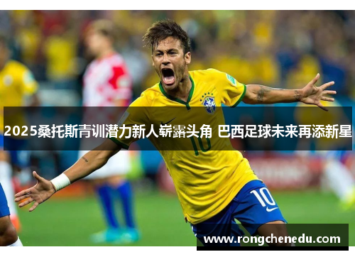 2025桑托斯青训潜力新人崭露头角 巴西足球未来再添新星