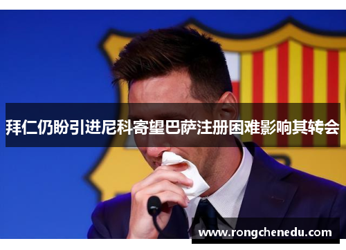 拜仁仍盼引进尼科寄望巴萨注册困难影响其转会 拜仁仍盼引进尼科寄望巴萨注册困难影响其转会