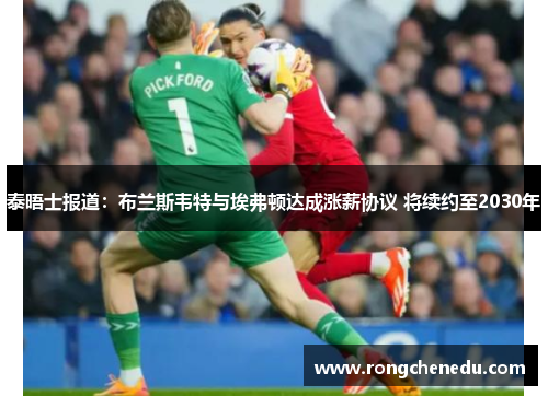 泰晤士报道:布兰斯韦特与埃弗顿达成涨薪协议 将续约至2030年 泰晤士报道:布兰斯韦特与埃弗顿达成涨薪协议 将续约至2030年