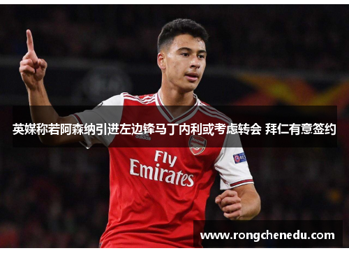 英媒称若阿森纳引进左边锋马丁内利或考虑转会 拜仁有意签约 英媒称若阿森纳引进左边锋马丁内利或考虑转会 拜仁有意签约