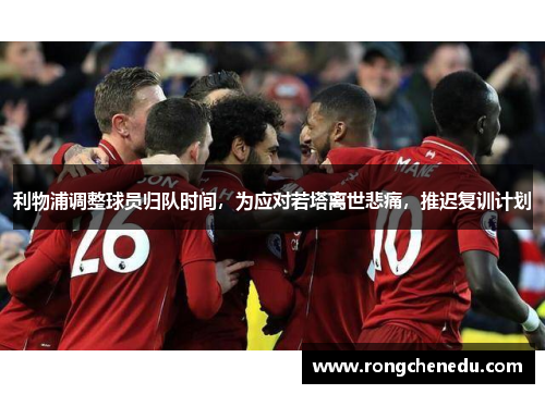 利物浦调整球员归队时间,为应对若塔离世悲痛,推迟复训计划 利物浦调整球员归队时间,为应对若塔离世悲痛,推迟复训计划