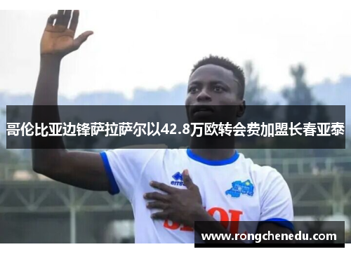 哥伦比亚边锋萨拉萨尔以42.8万欧转会费加盟长春亚泰 哥伦比亚边锋萨拉萨尔以42.8万欧转会费加盟长春亚泰